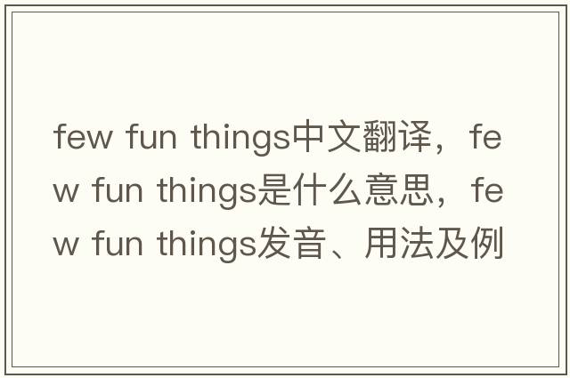 few fun things中文翻譯，few fun things是什么意思，few fun things發(fā)音、用法及例句