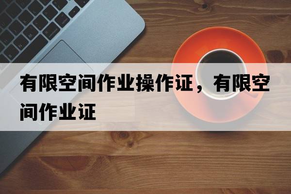 有限空間作業(yè)操作證，有限空間作業(yè)證