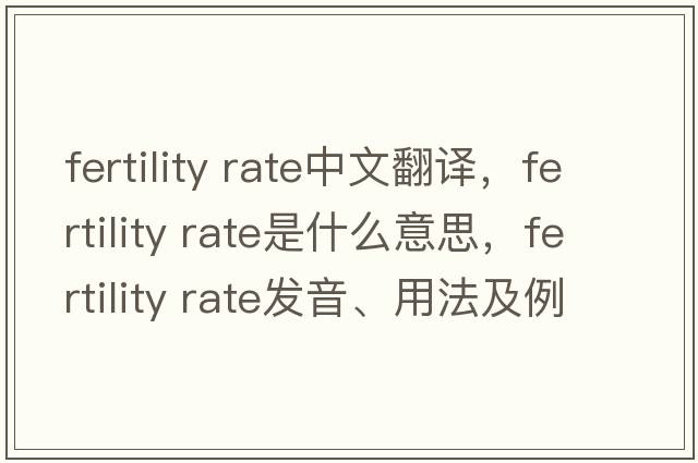 fertility rate中文翻譯，fertility rate是什么意思，fertility rate發(fā)音、用法及例句