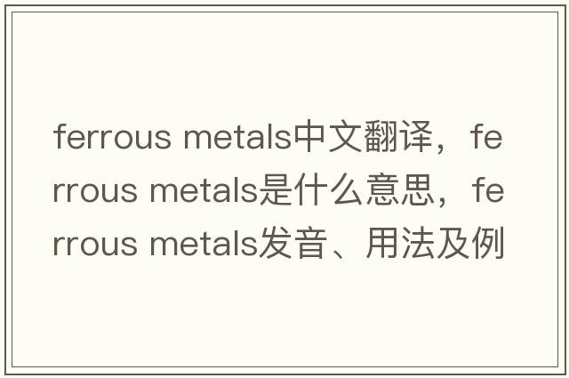 ferrous metals中文翻譯，ferrous metals是什么意思，ferrous metals發(fā)音、用法及例句