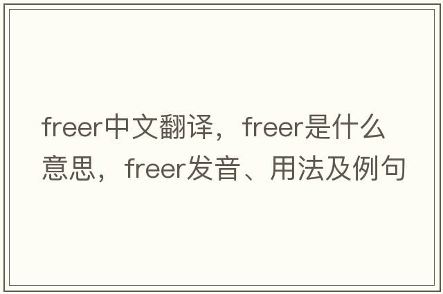 freer中文翻譯，freer是什么意思，freer發(fā)音、用法及例句