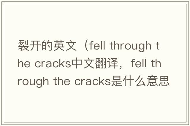 裂開的英文（fell through the cracks中文翻譯，fell through the cracks是什么意思，fell through the cracks發(fā)音、用法及例句）