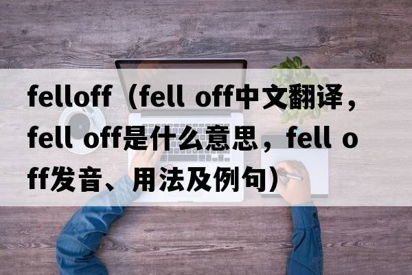felloff（fell off中文翻譯，fell off是什么意思，fell off發(fā)音、用法及例句）