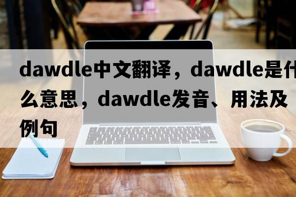 dawdle中文翻譯，dawdle是什么意思，dawdle發(fā)音、用法及例句