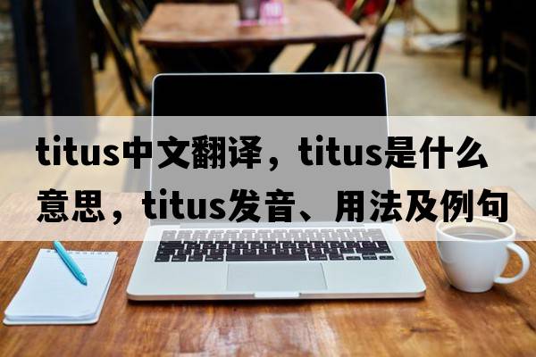 TITUS中文翻譯，TITUS是什么意思，TITUS發(fā)音、用法及例句