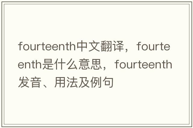 fourteenth中文翻譯，fourteenth是什么意思，fourteenth發(fā)音、用法及例句
