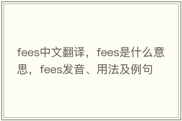 fees中文翻譯，fees是什么意思，fees發(fā)音、用法及例句