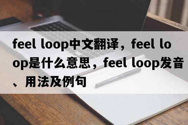 feel loop中文翻譯，feel loop是什么意思，feel loop發(fā)音、用法及例句