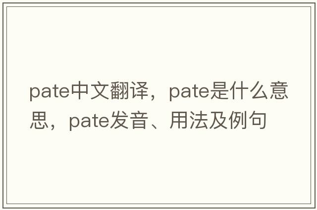 pate中文翻譯，pate是什么意思，pate發(fā)音、用法及例句