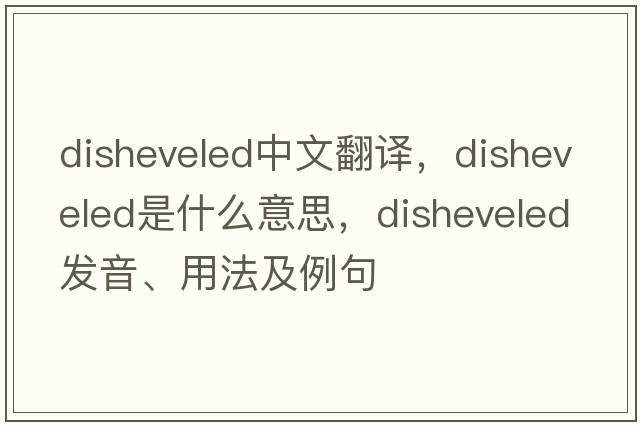disheveled中文翻譯，disheveled是什么意思，disheveled發(fā)音、用法及例句
