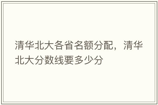 清華北大各省名額分配，清華北大分?jǐn)?shù)線要多少分