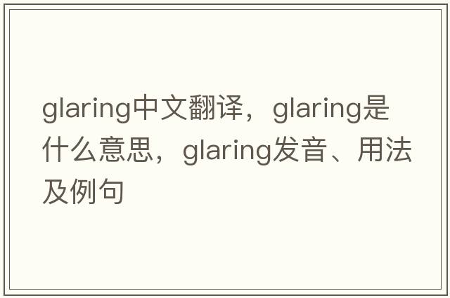 glaring中文翻譯，glaring是什么意思，glaring發(fā)音、用法及例句