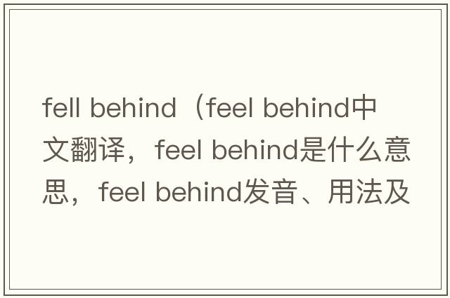 fell behind（feel behind中文翻譯，feel behind是什么意思，feel behind發(fā)音、用法及例句）