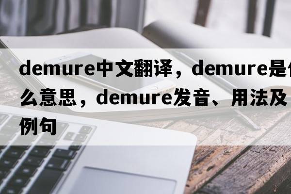 demure中文翻譯，demure是什么意思，demure發(fā)音、用法及例句