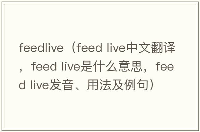 feedlive（feed live中文翻譯，feed live是什么意思，feed live發(fā)音、用法及例句）