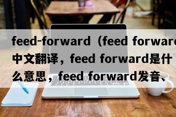 feed-forward（feed forward中文翻譯，feed forward是什么意思，feed forward發(fā)音、用法及例句）