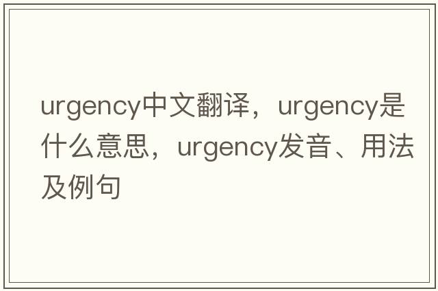 urgency中文翻譯，urgency是什么意思，urgency發(fā)音、用法及例句