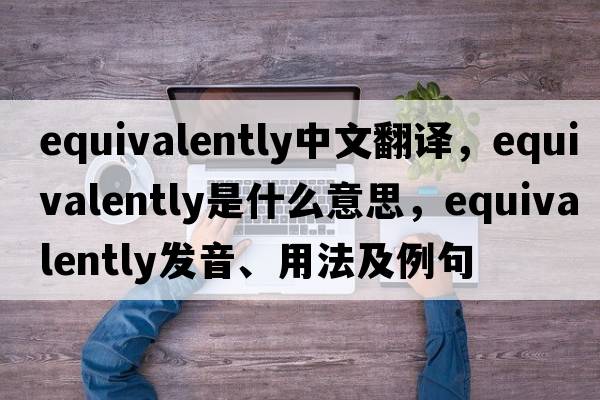equivalently中文翻譯，equivalently是什么意思，equivalently發(fā)音、用法及例句