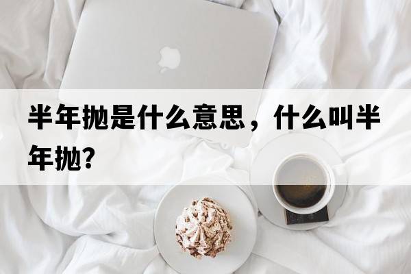半年拋是什么意思，什么叫半年拋？
