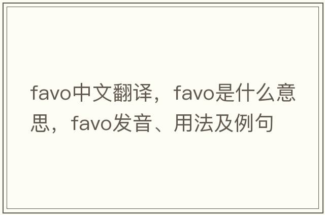 favo中文翻譯，favo是什么意思，favo發(fā)音、用法及例句