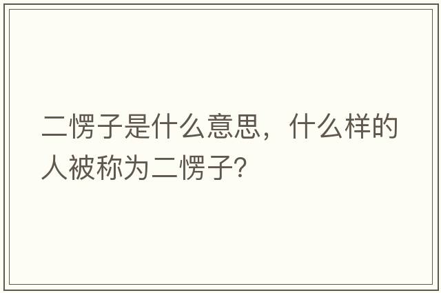 二愣子是什么意思，什么樣的人被稱為二愣子？