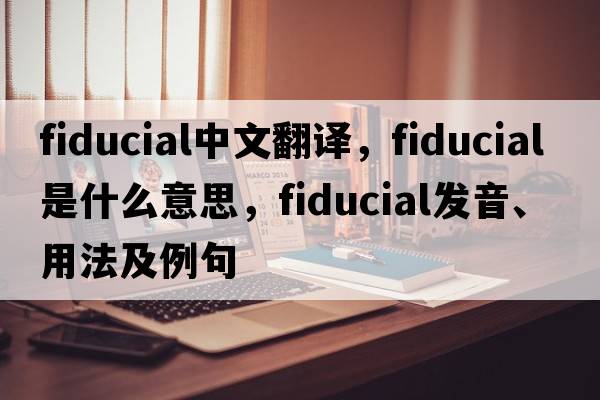 fiducial中文翻譯，fiducial是什么意思，fiducial發(fā)音、用法及例句