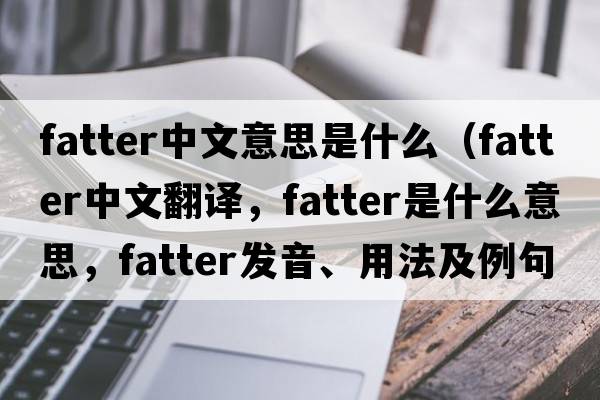 fatter中文意思是什么（fatter中文翻譯，fatter是什么意思，fatter發(fā)音、用法及例句）
