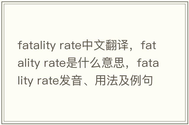 fatality rate中文翻譯，fatality rate是什么意思，fatality rate發(fā)音、用法及例句