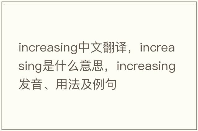increasing中文翻譯，increasing是什么意思，increasing發(fā)音、用法及例句
