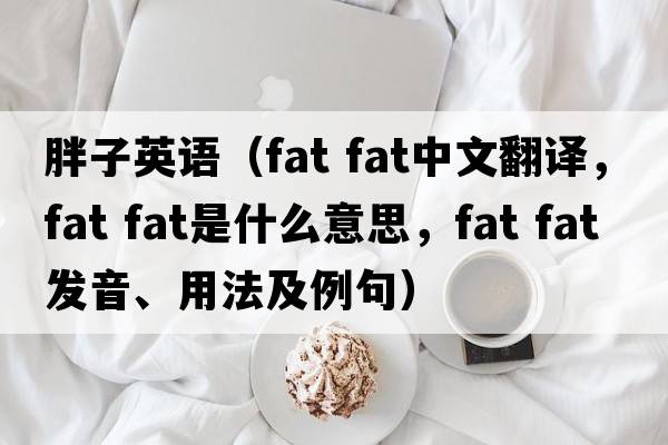 胖子英語（fat fat中文翻譯，fat fat是什么意思，fat fat發(fā)音、用法及例句）