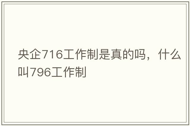 央企716工作制是真的嗎，什么叫796工作制