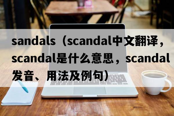 sandals（scandal中文翻譯，scandal是什么意思，scandal發(fā)音、用法及例句）