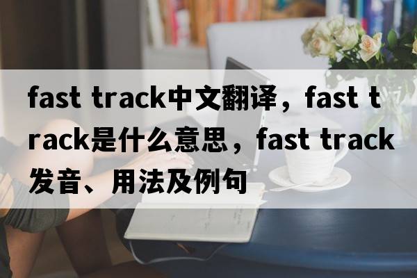 fast track中文翻譯，fast track是什么意思，fast track發(fā)音、用法及例句