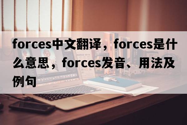 forces中文翻譯，forces是什么意思，forces發(fā)音、用法及例句