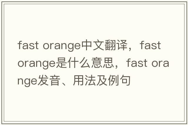 fast orange中文翻譯，fast orange是什么意思，fast orange發(fā)音、用法及例句