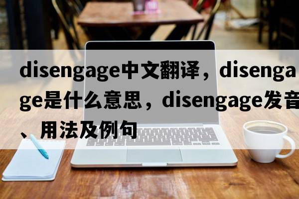 disengage中文翻譯，disengage是什么意思，disengage發(fā)音、用法及例句