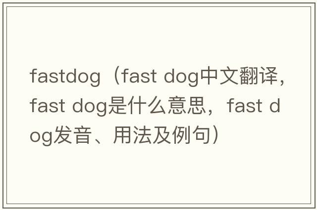 fastdog（fast dog中文翻譯，fast dog是什么意思，fast dog發(fā)音、用法及例句）