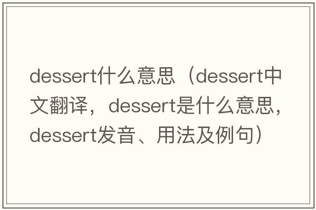 dessert什么意思（dessert中文翻譯，dessert是什么意思，dessert發(fā)音、用法及例句）