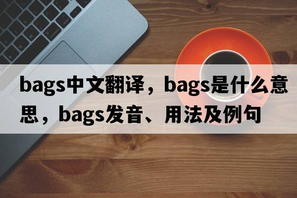 bags中文翻譯，bags是什么意思，bags發(fā)音、用法及例句
