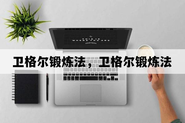 衛(wèi)格爾鍛煉法，衛(wèi)格爾鍛煉法