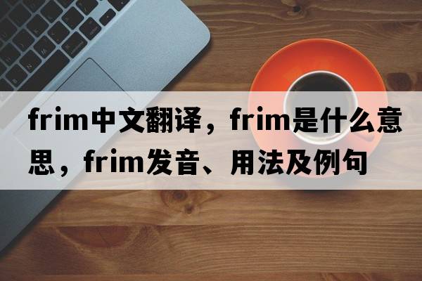 frim中文翻譯，frim是什么意思，frim發(fā)音、用法及例句