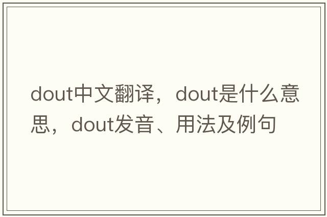 DOUT中文翻譯，DOUT是什么意思，DOUT發(fā)音、用法及例句