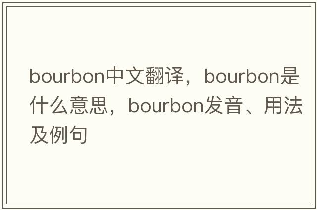 bourbon中文翻譯，bourbon是什么意思，bourbon發(fā)音、用法及例句