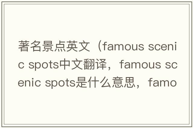 著名景點英文（famous scenic spots中文翻譯，famous scenic spots是什么意思，famous scenic spots發(fā)音、用法及例句）