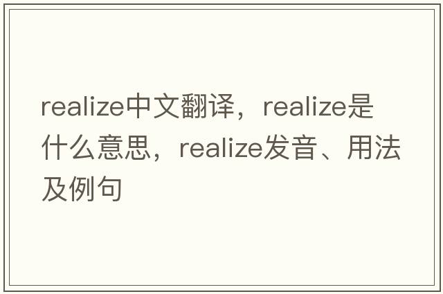 realize中文翻譯，realize是什么意思，realize發(fā)音、用法及例句
