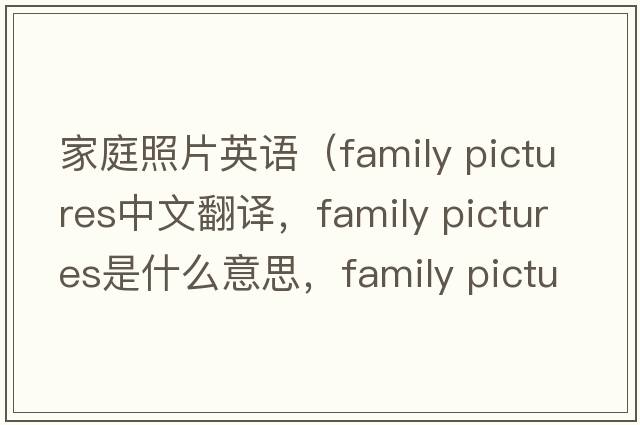 家庭照片英語（family pictures中文翻譯，family pictures是什么意思，family pictures發(fā)音、用法及例句）