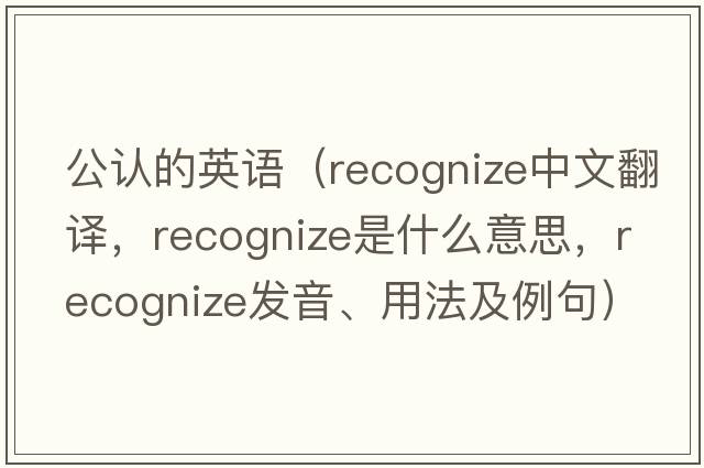 公認的英語（recognize中文翻譯，recognize是什么意思，recognize發(fā)音、用法及例句）