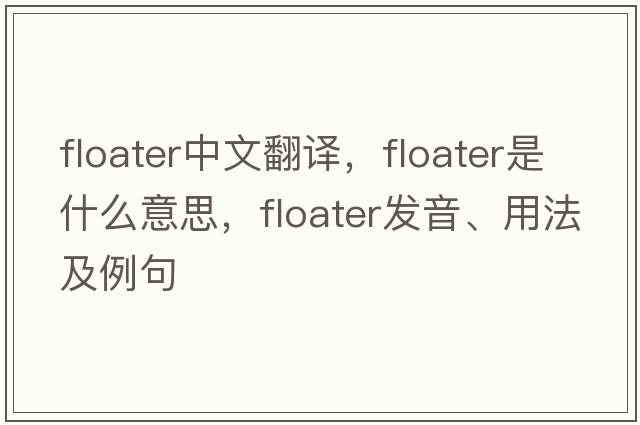 floater中文翻譯，floater是什么意思，floater發(fā)音、用法及例句