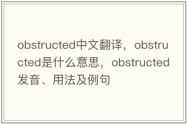 obstructed中文翻譯，obstructed是什么意思，obstructed發(fā)音、用法及例句