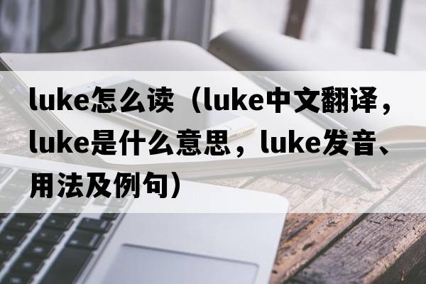 luke怎么讀（luke中文翻譯，luke是什么意思，luke發(fā)音、用法及例句）